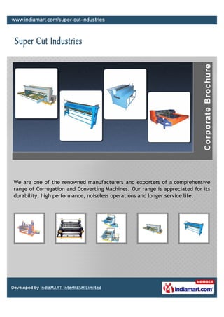 We are one of the renowned manufacturers and exporters of a comprehensive
range of Corrugation and Converting Machines. Our range is appreciated for its
durability, high performance, noiseless operations and longer service life.
 