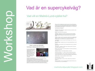 Vad är en supercykelväg?
Workshop   Vad vill en Malmö-Lund-cyklist ha?




                                  malmolundpacykel.blogspot.com
 
