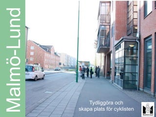 Malmö-Lund



                 Tydliggöra och
             skapa plats för cyklisten
 