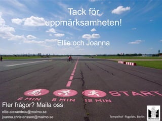 Tack för
                       uppmärksamheten!

                               Ellie och Joanna




Fler frågor? Maila oss
ellie.alexandrou@malmo.se
joanna.christensson@malmo.se                  Tempelhof flygplats, Berlin
 