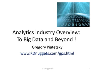 Analytics Industry Overview:
 To Big Data and Beyond !
        Gregory Piatetsky
   www.KDnuggets.com/gps.html


             (c) KDnuggets 2011   1
 