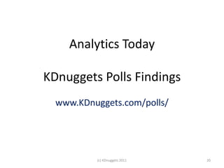 Analytics Today

KDnuggets Polls Findings
  www.KDnuggets.com/polls/




          (c) KDnuggets 2011   20
 