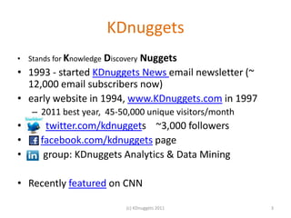 KDnuggets
• Stands for Knowledge Discovery
                           Nuggets
• 1993 - started KDnuggets News email newsle...