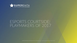 ESPORTS COURTSIDE: PLAYMAKERS OF 2017, DECEMBER 2017 | © 2017 SuperData Research. All rights reserved.
ESPORTS COURTSIDE: 
PLAYMAKERS OF 2017
 