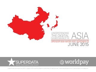 ASIASPENDER BEHAVIOR AND SENTIMENTS
JUNE 2015
UNDERSTANDING
GAMESMARKETIN
THEDIGITAL
Digital Games Spending in Asia, 2015 | Copyright © 2015 SuperData Research and Worldpay. All rights reserved. | www.superdataresearch.com | www.worldpay.com/videogames
 