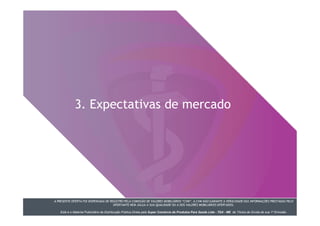 A PRESENTE OFERTA FOI DISPENSADA DE REGISTRO PELA COMISSÃO DE VALORES MOBILIÁRIOS “CVM”. A CVM NÃO GARANTE A VERACIDADE DAS INFORMAÇÕES PRESTADAS PELO
OFERTANTE NEM JULGA A SUA QUALIDADE OU A DOS VALORES MOBILIÁRIOS OFERTADOS.
Este é o Material Publicitário da Distribuição Pública Direta pela Super Comércio de Produtos Para Saúde Ltda - TDA - ME de Títulos de Dívida de sua 1ª Emissão.
3. Expectativas de mercado
A PRESENTE OFERTA FOI DISPENSADA DE REGISTRO PELA COMISSÃO DE VALORES MOBILIÁRIOS “CVM”. A CVM NÃO GARANTE A VERACIDADE DAS INFORMAÇÕES PRESTADAS PELO
OFERTANTE NEM JULGA A SUA QUALIDADE OU A DOS VALORES MOBILIÁRIOS OFERTADOS.
Este é o Material Publicitário da Distribuição Pública Direta pela Super Comércio de Produtos Para Saúde Ltda - TDA - ME de Títulos de Dívida de sua 1ª Emissão.
 