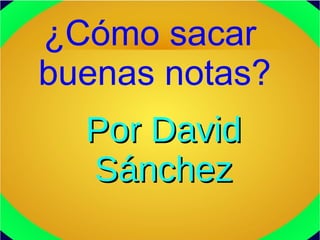 Por DavidPor David
SánchezSánchez
¿Cómo sacar
buenas notas?
 