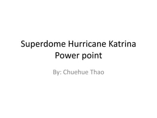 Superdome Hurricane Katrina Power point By: ChuehueThao 