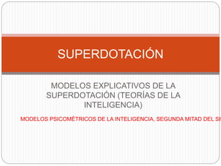 MODELOS EXPLICATIVOS DE LA
SUPERDOTACIÓN (TEORÍAS DE LA
INTELIGENCIA)
SUPERDOTACIÓN
MODELOS PSICOMÉTRICOS DE LA INTELIGENCIA, SEGUNDA MITAD DEL SIG
 