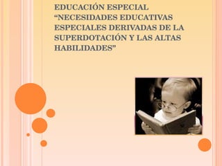 BASES PSICOLÓGICAS DE LA EDUCACIÓN ESPECIAL “NECESIDADES EDUCATIVAS ESPECIALES DERIVADAS DE LA SUPERDOTACIÓN Y LAS ALTAS HABILIDADES” 