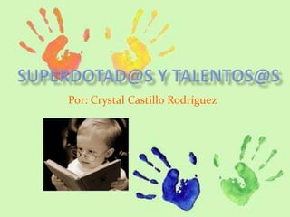 Superdotad@s y talentos@s Por: Crystal Castillo Rodríguez 