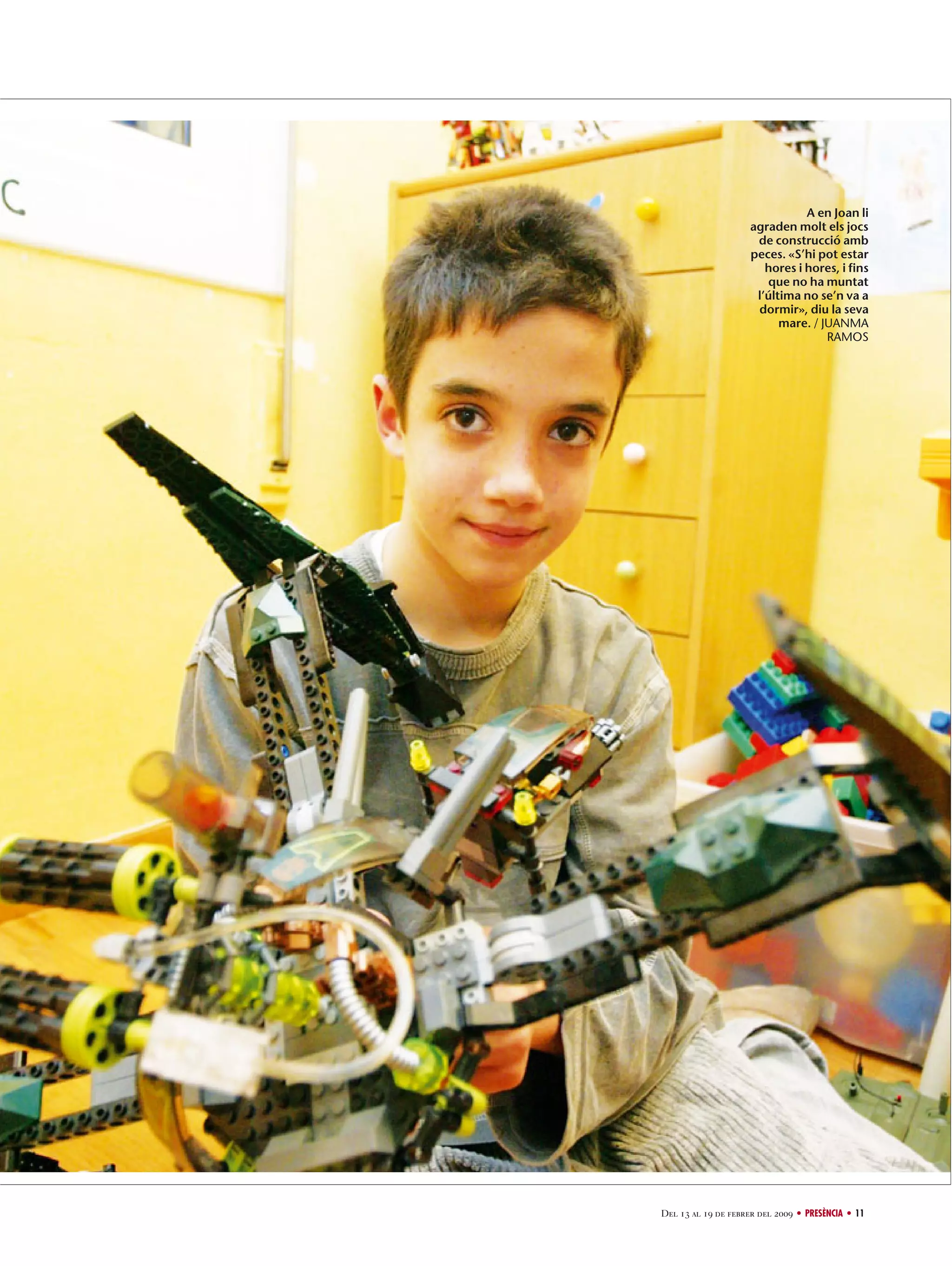 A en Joan li
agraden molt els jocs
de construcció amb
peces. «S’hi pot estar
hores i hores, i fins
que no ha muntat
l’última no se’n va a
dormir», diu la seva
mare. / JUANMA
RAMOS

Del 13 al 19 de febrer del 2009 • PRESÈNCIA • 11

 