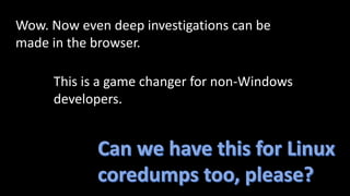 Wow. Now even deep investigations can be
made in the browser.
This is a game changer for non-Windows
developers.
 