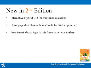 • Interactive Hybrid CD for multimedia lessons
• Homepage downloadable materials for further practice
• Free Smart Vocab App to reinforce target vocabulary
New in 2nd Edition
 