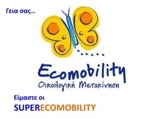 Γεια σας…

Είμαστε οι

SUPERECOMOBILITY

 