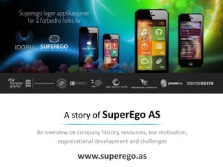 A story of SuperEgo AS
An overview on company history, resources, our motivation,
organizational development and challenges
www.superego.as
 