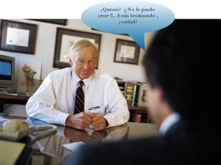 ¿Queeeé?  ¡¡ No lo puedo creer !!... Estás bromeando , ¿verdad? 