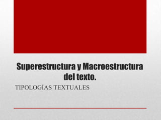 Superestructura y Macroestructura
            del texto.
TIPOLOGÍAS TEXTUALES
 
