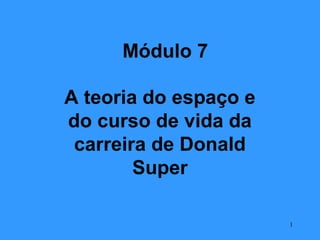Módulo 7

A teoria do espaço e
do curso de vida da
 carreira de Donald
        Super

                       1
 