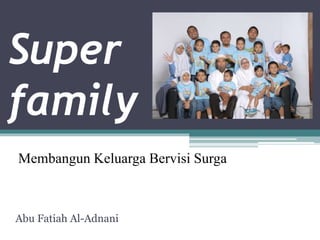 Super
family
Abu Fatiah Al-Adnani
Membangun Keluarga Bervisi Surga
 