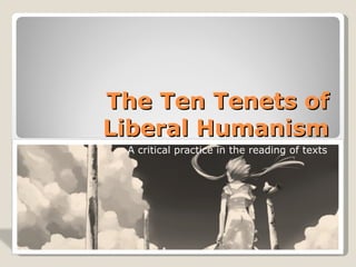 The Ten Tenets of
Liberal Humanism
 A critical practice in the reading of texts
 