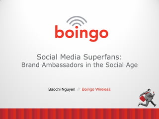 Social Media Superfans:
Brand Ambassadors in the Social Age


        Baochi Nguyen // Boingo Wireless
 