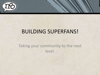 BUILDING SUPERFANS! Taking your community to the next level. 
