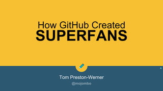 How GitHub Created
Tom Preston-Werner
SUPERFANS
 