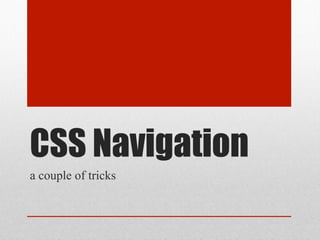 CSS Navigation
a couple of tricks
 
