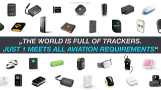„THE WORLD IS FULL OF TRACKERS.
JUST 1 MEETS ALL AVIATION REQUIREMENTS“
© SUPERFARI GMBH
 