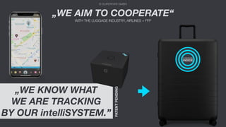 © SUPERFARI GMBH
„WE KNOW WHAT
WE ARE TRACKING
BY OUR intelliSYSTEM.”
„WE AIM TO COOPERATE“
WITH THE LUGGAGE INDUSTRY, AIRLINES + FFP
SUPERFARI
INSIDE
PATENTPENDING
 