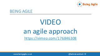 VIDEO
an agile approach
https://vimeo.com/176846308
www.beingagile.co.uk @belindawaldock ©
BEING AGILE
 