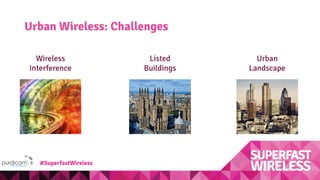 Urban Wireless: Challenges
Wireless
Interference
Listed
Buildings
Urban
Landscape
#SuperfastWireless
 