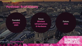 Purdicom: Brief History
Founded:
January
2005
Future:
2014
Focus:
Wireless
Infrastructure
& Hardware
#SuperfastWireless
 