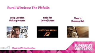 Rural Wireless: The Pitfalls
Need for
[more] Speed
Long Decision
Making Process
Time is
Running Out
#SuperfastWirelessRoadshow
 