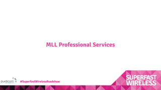 MLL Professional Services
#SuperfastWirelessRoadshow
 