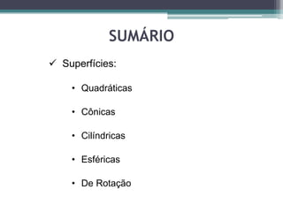 SUMÁRIO
 Superfícies:

    • Quadráticas

    • Cônicas

    • Cilíndricas

    • Esféricas

    • De Rotação
 