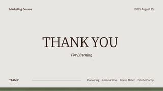 TEAM 2
THANK YOU
ForListening
Marketing Course 2025 August 15
Drew Feig Juliana Silva Reese Miller Estelle Darcy
 