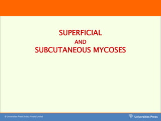 Universities Press
© Universities Press (India) Private Limited
SUPERFICIAL
AND
SUBCUTANEOUS MYCOSES
 
