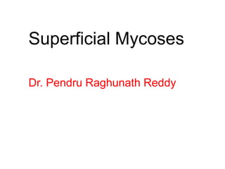 Superficial Mycoses
Dr. Pendru Raghunath Reddy

 