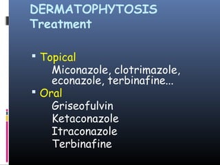 DERMATOPHYTOSIS
Treatment

 Topical
    Miconazole, clotrimazole,
    econazole, terbinafine...
 Oral
    Griseofulvin
    Ketaconazole
    Itraconazole
    Terbinafine
 