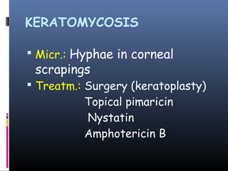 KERATOMYCOSIS

 Micr.: Hyphae in corneal
 scrapings
 Treatm.: Surgery (keratoplasty)
          Topical pimaricin
          Nystatin
          Amphotericin B
 
