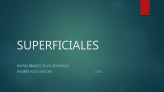 SUPERFICIALES
RAFAEL RIARDO SILVA GONZÁLEZ
ANDRÉS RICO VARGAS 10°C
 