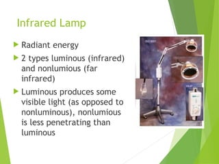 Infrared Lamp
 Radiant energy
 2 types luminous (infrared)
and nonlumious (far
infrared)
 Luminous produces some
visible light (as opposed to
nonluminous), nonlumious
is less penetrating than
luminous
 