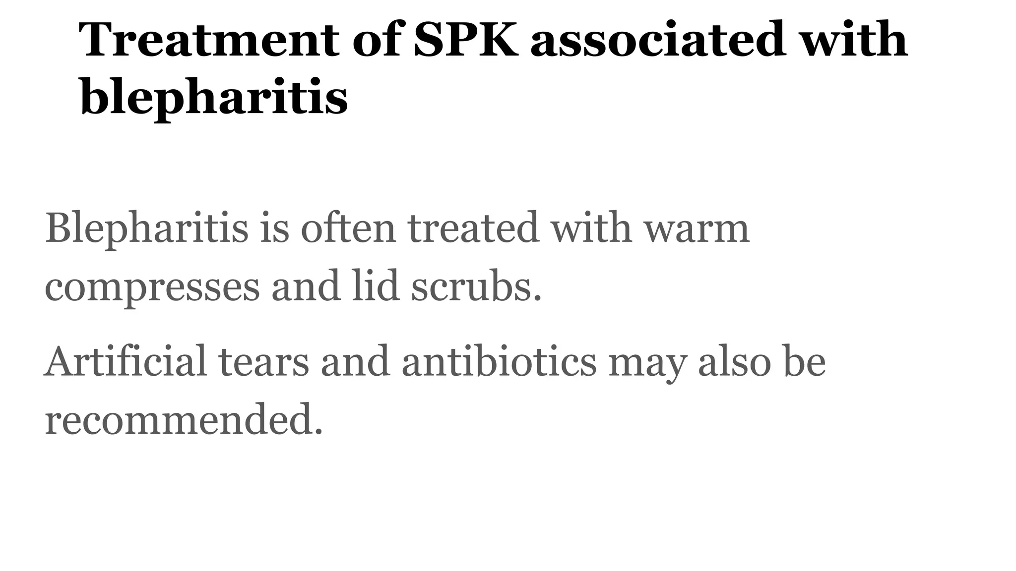 Treatment of SPK associated with
blepharitis
Blepharitis is often treated with warm
compresses and lid scrubs.
Artificial tears and antibiotics may also be
recommended.
 