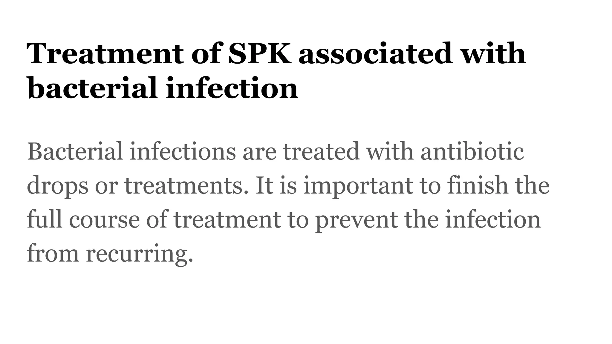 Treatment of SPK associated with
bacterial infection
Bacterial infections are treated with antibiotic
drops or treatments. It is important to finish the
full course of treatment to prevent the infection
from recurring.
 