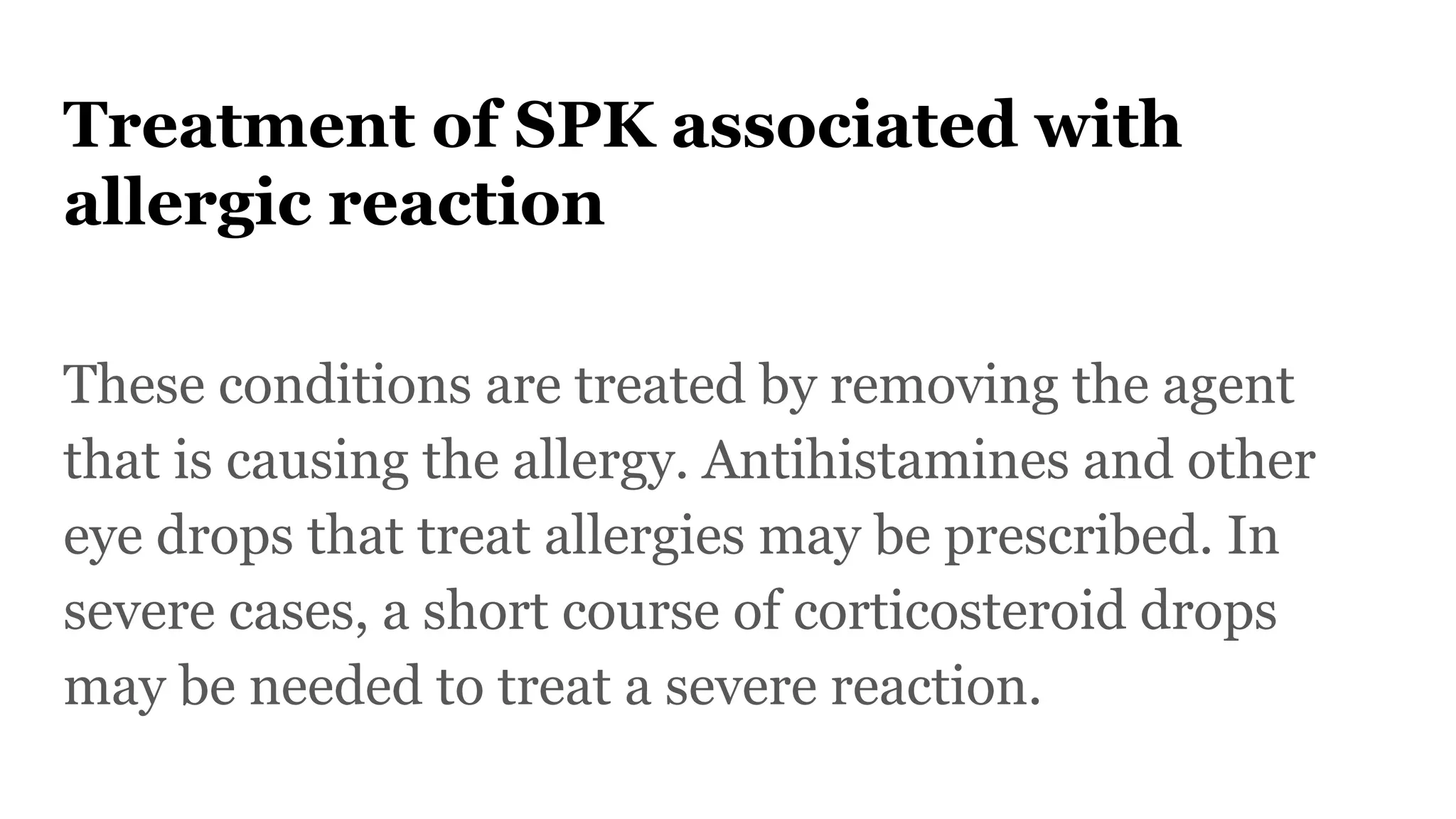 Treatment of SPK associated with
allergic reaction
These conditions are treated by removing the agent
that is causing the allergy. Antihistamines and other
eye drops that treat allergies may be prescribed. In
severe cases, a short course of corticosteroid drops
may be needed to treat a severe reaction.
 