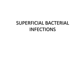 SUPERFICIAL BACTERIAL
INFECTIONS

 