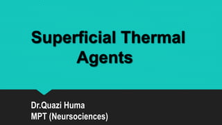 Superficial Thermal
Agents
Dr.Quazi Huma
MPT (Neursociences)
 