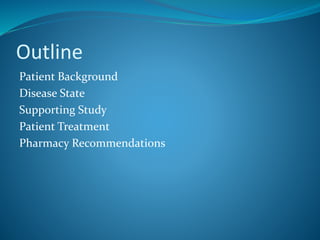 Outline
Patient Background
Disease State
Supporting Study
Patient Treatment
Pharmacy Recommendations
 